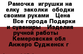 Рамочка, игрушки на елку. заколки, ободки своими руками › Цена ­ 10 - Все города Подарки и сувениры » Изделия ручной работы   . Кемеровская обл.,Анжеро-Судженск г.